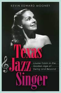 Texas Jazz Singer: Louise Tobin in the Golden Age of Swing and Beyond