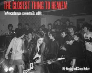 The Closest Thing To Heaven: The Newcastle Music Scene in the 70s and 80s