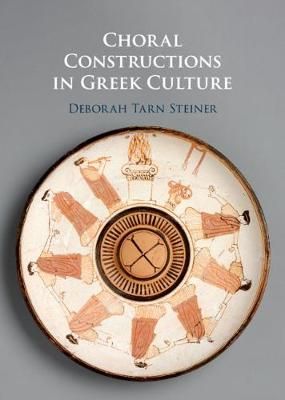 Choral Constructions in Greek Culture: The Idea of the Chorus in the Poetry, Art and Social Practices of the Archaic and Early Classical Period