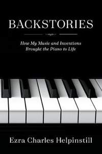 Backstories: How My Music and Inventions Brought the Piano to Life
