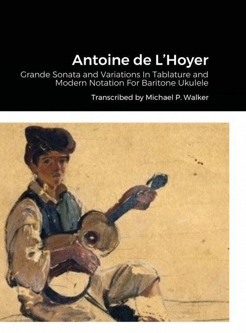 Antoine de L'Hoyer: Grande Sonata and Variations In Tablature and Modern Notation For Baritone Ukulele