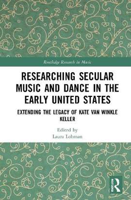 Researching Secular Music and Dance in the Early United States: Extending the Legacy of Kate Van Winkle Keller