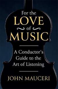  For the Love of Music: A Conductor's Guide to the Art of Listening