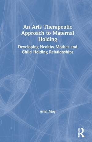 An Arts Therapeutic Approach to Maternal Holding: Developing Healthy Mother and Child Holding Relationships