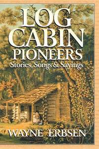 Log Cabin Pioneers: Stories, Songs & Sayings
