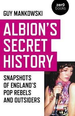 Albion's Secret History: Snapshots of England’s Pop Rebels and Outsiders