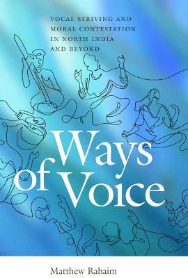 Ways of Voice: Vocal Striving and Moral Contestation in North India and Beyond