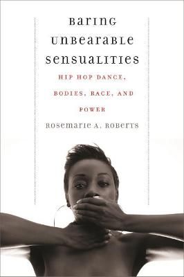 Baring Unbearable Sensualities: Hip Hop Dance, Bodies, Race, and Power