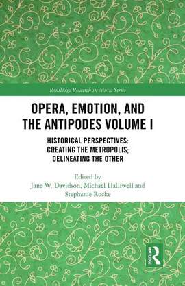 Opera, Emotion, and the Antipodes Volume I: Historical Perspectives: Creating the Metropolis; Delineating the Other