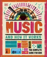 Music and How it Works: The Complete Guide for Kids