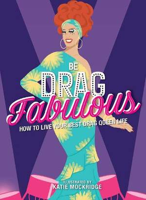 Be Drag Fabulous: How to Live Your Best Drag Queen Life