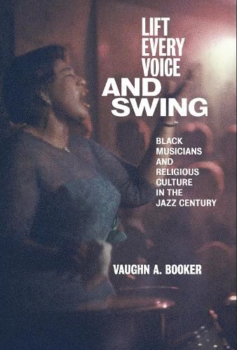 Lift Every Voice and Swing: Black Musicians and Religious Culture in the Jazz Century
