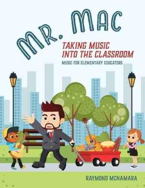 Mr. Mac Taking Music Into the Classroom: Music for Elementary Educators