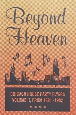 Beyond Heaven: Chicago House Party Flyers - Volume II, from 1981-1992