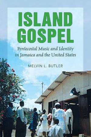 Island Gospel: Pentecostal Music and Identity in Jamaica and the United States