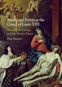 Music and Power at the Court of Louis XIII: Sounding the Liturgy in Early Modern France