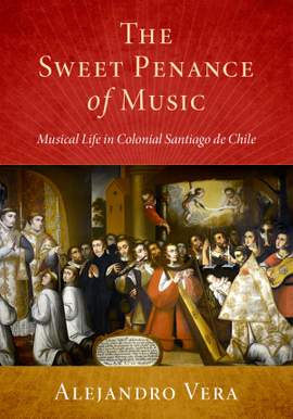 The Sweet Penance of Music: Musical Life in Colonial Santiago de Chile