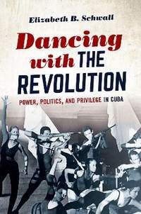Dancing with the Revolution: Power, Politics, and Privilege in Cuba