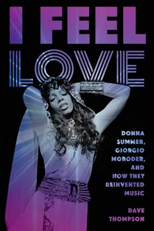 I Feel Love: Donna Summer, Giorgio Moroder, and How They Reinvented Music