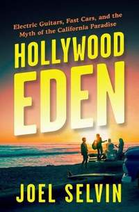 Hollywood Eden: Electric Guitars, Fast Cars, and the Myth of the California Paradise