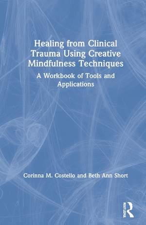 Healing from Clinical Trauma Using Creative Mindfulness Techniques: A Workbook of Tools and Applications