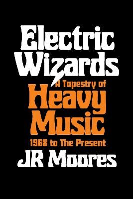 Electric Wizards: A Tapestry of Heavy Music, 1968 to the present