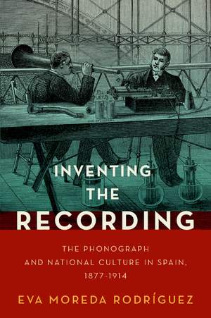 Inventing the Recording: The Phonograph and National Culture in Spain, 1877-1914