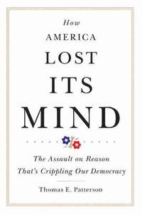 How America Lost Its Mind: The Assault on Reason That's Crippling Our Democracy