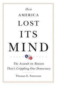How America Lost Its Mind: The Assault on Reason That's Crippling Our Democracy