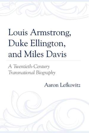 Louis Armstrong, Duke Ellington, and Miles Davis: A Twentieth-Century Transnational Biography