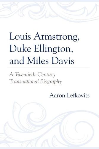 Louis Armstrong, Duke Ellington, and Miles Davis: A Twentieth-Century Transnational Biography