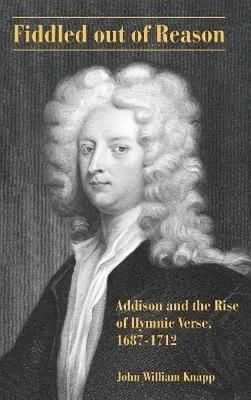 Fiddled out of Reason: Addison and the Rise of Hymnic Verse, 1687–1712