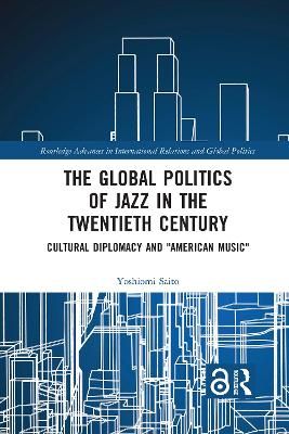 The Global Politics of Jazz in the Twentieth Century: Cultural Diplomacy and "American Music"