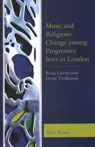 Music and Religious Change among Progressive Jews in London: Being Liberal and Doing Traditional