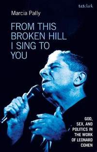 From This Broken Hill I Sing to You: God, Sex, and Politics in the Work of Leonard Cohen