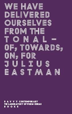 We Have Delivered Ourselves From the Tonal: Of, Towards, On, For Julius Eastman