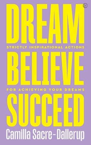 Dream, Believe, Succeed: Strictly Inspirational Actions for Achieving Your Dreams