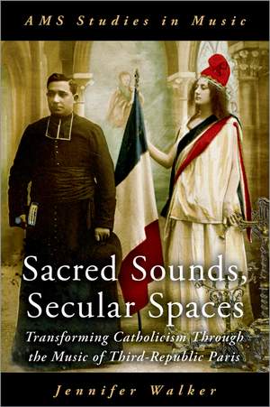 Sacred Sounds, Secular Spaces: Transforming Catholicism Through the Music of Third-Republic Paris
