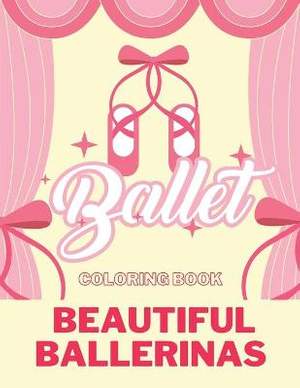 BALLET COLORING BOOK Beautiful Ballerinas: I love Ballet BALLERINA COLORING BOOK Coloring Book for Dancers 50 Creative And Unique Ballet Coloring Pages