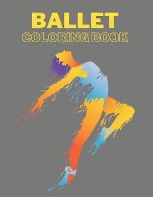Ballet Coloring Book: I love Ballet learn ballet and color position BALLERINA COLORING BOOK Coloring Book for Dancers 50 Creative And Unique Ballet Coloring Pages