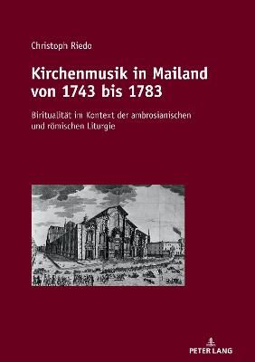 Kirchenmusik in Mailand Von 1743 Bis 1783: Biritualitaet Im Kontext Der Ambrosianischen Und Roemischen Liturgie