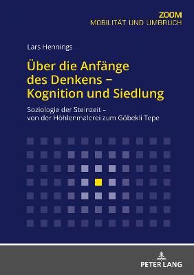 Ueber Die Anfaenge Des Denkens - Kognition Und Siedlung: Soziologie Der Steinzeit - Von Der Hoehlenmalerei Zum Goebekli Tepe