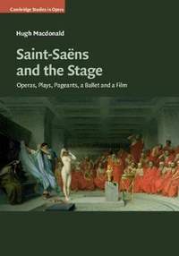 Saint-Saëns and the Stage: Operas, Plays, Pageants, a Ballet and a Film