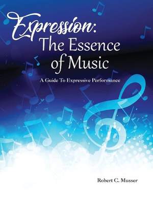 Expression: The Essence of Music: A Guide To Expressive Performance