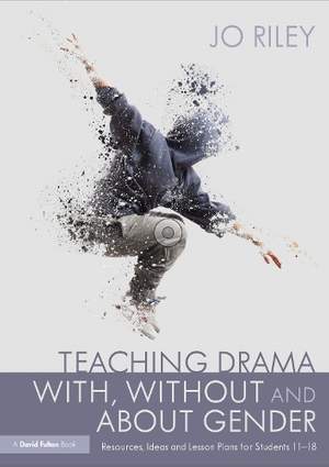 Teaching Drama With, Without and About Gender: Resources, Ideas and Lesson Plans for Students 11–18