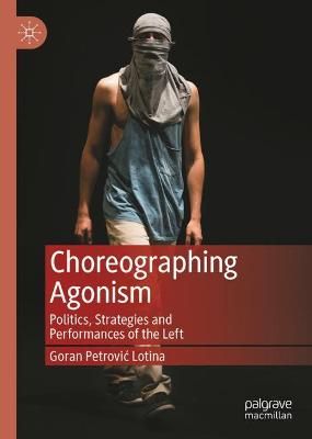 Choreographing Agonism: Politics, Strategies and Performances of the Left