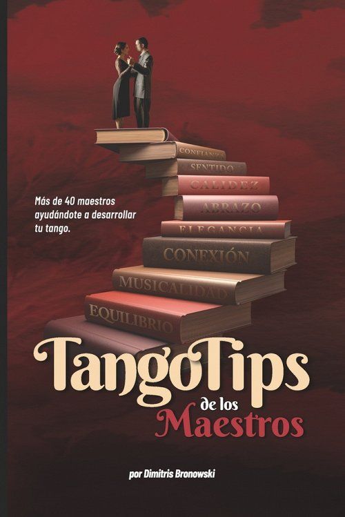 Tango Tips de los Maestros: Mas de 40 maestros ayudandote a desarrollar tu tango