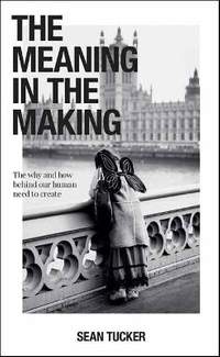 The Meaning in the Making: The How and Why Behind Our Human Need to Create