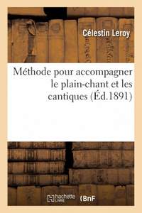 Méthode Pour Accompagner Le Plain-Chant Et Les Cantiques, Précédée de Notions Sur La Musique: L'Harmonie Et Le Plain-Chant, Et Suivie d'Un Chapitre Supplémentaire Sur La Musique Pour Orgue