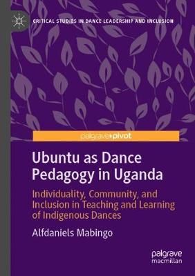 Ubuntu as Dance Pedagogy in Uganda: Individuality, Community, and Inclusion in Teaching and Learning of Indigenous Dances